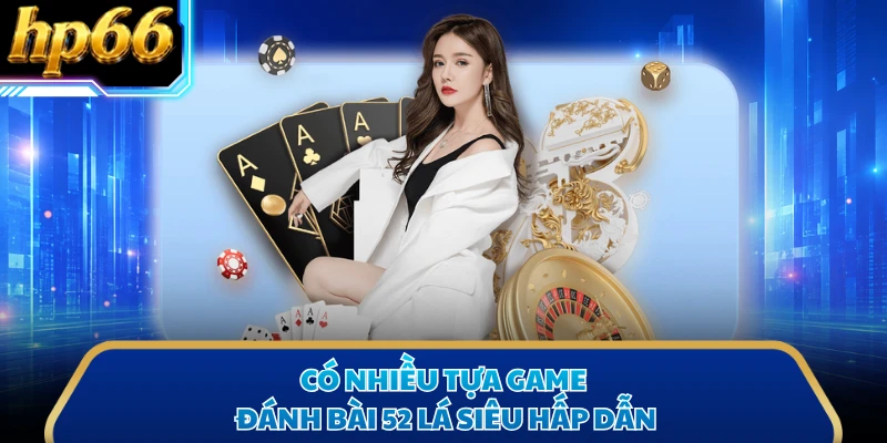 Có nhiều tựa game đánh bài 52 lá siêu hấp dẫn