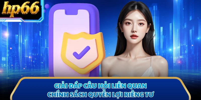 Giải đáp câu hỏi liên quan chính sách quyền lợi riêng tư
