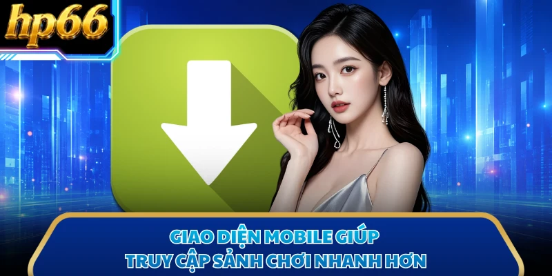 Giao diện mobile giúp truy cập sảnh chơi nhanh hơn