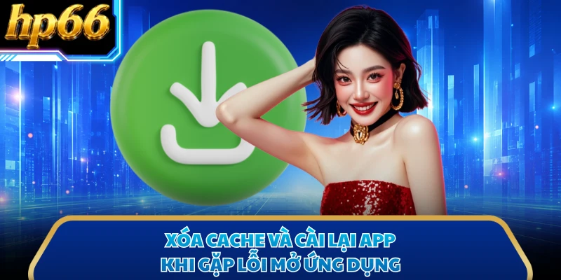 Xóa cache và cài lại app khi gặp lỗi mở ứng dụng
